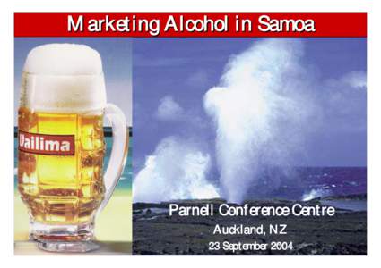 Marketing Alcohol in Samoa  Parnell Conference Centre Auckland, NZ 23 September 2004