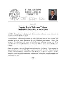 March 6, 2013  Senator Lucio Welcomes Visitors During Harlingen Day at the Capitol AUSTIN - Today, Senator Eddie Lucio, Jr. (D-Brownsville) welcomed several visitors to the Capitol in Austin for 