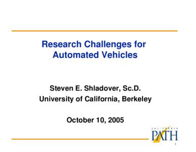 Research Challenges for Automated Vehicles Steven E. Shladover, Sc.D. University of California, Berkeley October 10, 2005