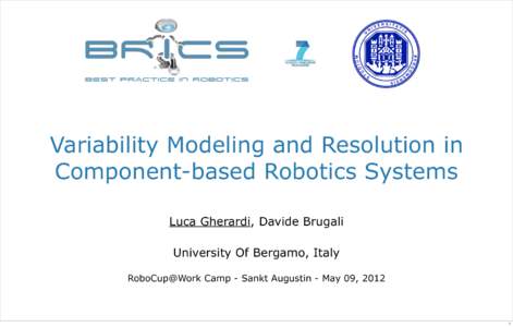 Variability Modeling and Resolution in Component-based Robotics Systems Luca Gherardi, Davide Brugali University Of Bergamo, Italy RoboCup@Work Camp - Sankt Augustin - May 09, 2012