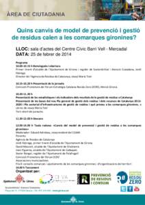 Quins canvis de model de prevenció i gestió de residus calen a les comarques gironines? LLOC: sala d’actes del Centre Cívic Barri Vell - Mercadal DATA: 25 de febrer de 2014 Programah Benvinguda i obertu