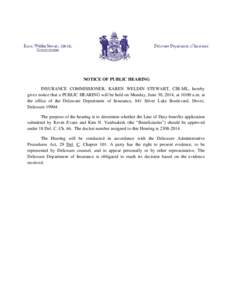 NOTICE OF PUBLIC HEARING INSURANCE COMMISSIONER, KAREN WELDIN STEWART, CIR-ML, hereby gives notice that a PUBLIC HEARING will be held on Monday, June 30, 2014, at 10:00 a.m. at the office of the Delaware Department of In