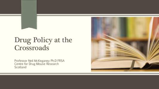 Drug Policy at the Crossroads Professor Neil McKeganey Ph.D FRSA Centre for Drug Misuse Research Scotland