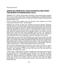 November 20, 2012  GREEN DOT MONEYPAK CARD SCAM INVOLVING PHONY PUBLISHERS CLEARINGHOUSE CALLS BISMARCK, ND – Attorney General Wayne Stenehjem cautions North Dakota residents not to be too excited if they receive a cal