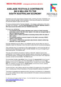 MEDIA RELEASE – embargoed until Wed 9 JAN[removed]ADELAIDE FESTIVALS CONTRIBUTE $62.9 MILLION TO THE SOUTH AUSTRALIAN ECONOMY Impressive economic impact figures released today combining the data of Adelaide’s ten