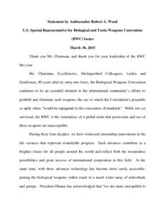 Statement by Ambassador Robert A. Wood U.S. Special Representative for Biological and Toxin Weapons Convention (BWC) Issues March 30, 2015 Thank you Mr. Chairman, and thank you for your leadership of the BWC this year.