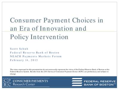 Consumer Payment Choices in an Era of Innovation and Policy Intervention Scott Schuh Federal Reserve Bank of Boston NEACH Payments Markets Forum