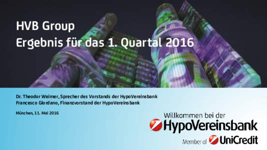 HVB Group Ergebnis für das 1. Quartal 2016 Dr. Theodor Weimer, Sprecher des Vorstands der HypoVereinsbank Francesco Giordano, Finanzvorstand der HypoVereinsbank München, 11. Mai 2016