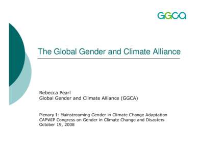 The Global Gender and Climate Alliance  Rebecca Pearl Global Gender and Climate Alliance (GGCA)  Plenary I: Mainstreaming Gender in Climate Change Adaptation