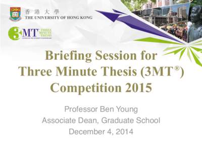 Briefing Session for ® Three Minute Thesis (3MT ) Competition 2015 Professor Ben Young Associate Dean, Graduate School