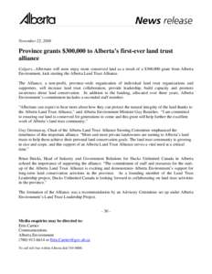 November 22, 2006  Province grants $300,000 to Alberta’s first-ever land trust alliance Calgary...Albertans will soon enjoy more conserved land as a result of a $300,000 grant from Alberta Environment, kick starting th