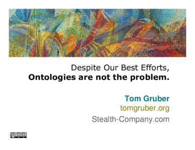 Despite Our Best Efforts, Ontologies are not the problem. Tom Gruber tomgruber.org Stealth-Company.com