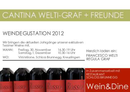 CANTINA WELTI-GRAF + FREUNDE WEINDEGUSTATION 2012 Wir bringen die aktuellen Jahrgänge unserer exklusiven Tessiner Weine mit. WANN: 	
 Freitag, 30. November 	
 Uhr Herzlich laden ein: