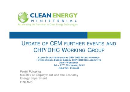 UPDATE OF CEM FURTHER EVENTS AND CHP/DHC WORKING GROUP CLEAN ENERGY MINISTERIAL CHP/DHC WORKING GROUP INTERNATIONAL ENERGY AGENCY CHP/DHC COLLABORATIVE JOINT WORKSHOP 26 – 27TH NOVEMBER, 2013