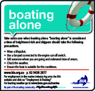 boating alone Take extra care when boating alone. “boating alone” is considered a time of heightened risk and skippers should take the following precautions. •	 Wear a lifejacket.