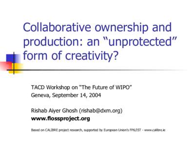 Collaborative ownership and production: an “unprotected” form of creativity? TACD Workshop on “The Future of WIPO” Geneva, September 14, 2004 Rishab Aiyer Ghosh ()