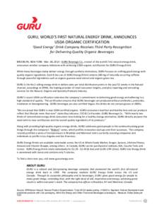    GURU,	
  WORLD’S	
  FIRST	
  NATURAL	
  ENERGY	
  DRINK,	
  ANNOUNCES	
   USDA	
  ORGANIC	
  CERTIFICATION ‘Good	
  Energy’	
  Drink	
  Company	
  Receives	
  Third	
  Party	
  Recognition	
   