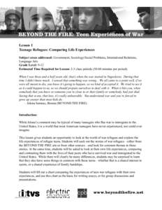 BEYOND THE FIRE: Teen Experiences of War Lesson 1 Teenage Refugees: Comparing Life Experiences Subject areas addressed: Government, Sociology/Social Problems, International Relations, Language Arts Grade Level: 9-12