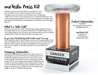 oneTesla Press Kit oneTesla is taking one of Nikola Tesla’s most well-known inventions, the Tesla coil, and is using it to foster interest in science and engineering in the modern world. Whether you’re a bright-eyed 