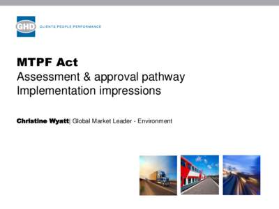 MTPF Act Assessment & approval pathway Implementation impressions Christine Wyatt| Global Market Leader - Environment  MTPFA - one stop shop for major transport projects