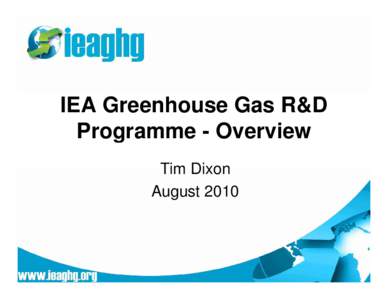 IEA Greenhouse Gas R&D Programme - Overview Tim Dixon August 2010  IEA Greenhouse Gas R&D