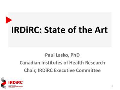 IRDiRC: State of the Art Paul Lasko, PhD Canadian Institutes of Health Research Chair, IRDiRC Executive Committee 1