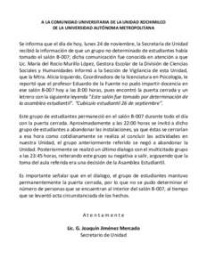 A LA COMUNIDAD UNIVERSITARIA DE LA UNIDAD XOCHIMILCO DE LA UNIVERSIDAD AUTÓNOMA METROPOLITANA Se informa que el día de hoy, lunes 24 de noviembre, la Secretaría de Unidad recibió la información de que un grupo no de