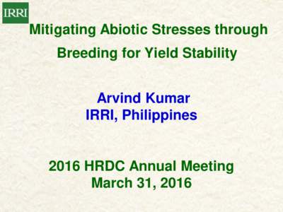Mitigating Abiotic Stresses through Breeding for Yield Stability Arvind Kumar IRRI, PhilippinesHRDC Annual Meeting