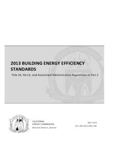   2013 BUILDING ENERGY EFFICIENCY  STANDARDS   Title 24, Part 6, and Associated Administrative Regulations in Part 1  CALIFORNIA 