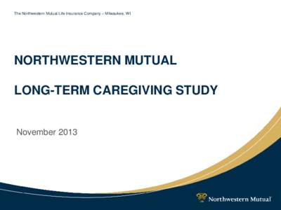 The Northwestern Mutual Life Insurance Company – Milwaukee, WI  NORTHWESTERN MUTUAL LONG-TERM CAREGIVING STUDY  November 2013