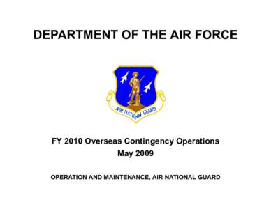 DEPARTMENT OF THE AIR FORCE  FY 2010 Overseas Contingency Operations May 2009 OPERATION AND MAINTENANCE, AIR NATIONAL GUARD