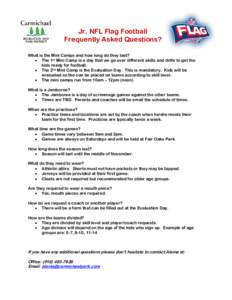 Jr. NFL Flag Football Frequently Asked Questions? What is the Mini Camps and how long do they last? • The 1st Mini Camp is a day that we go over different skills and drills to get the kids ready for football. • The 2