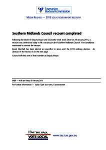 MEDIA RELEASE — 2015 LOCAL GOVERNMENT RECOUNT  Southern Midlands Council recount completed Following the death of Deputy Mayor and Councillor Mark Jones OAM on 29 January 2015, a recount was carried out today to fill a