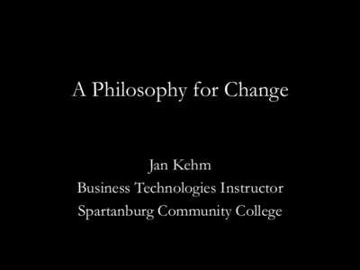 A Philosophy for Change Jan Kehm Business Technologies Instructor Spartanburg Community College  Thomas Alva Edison