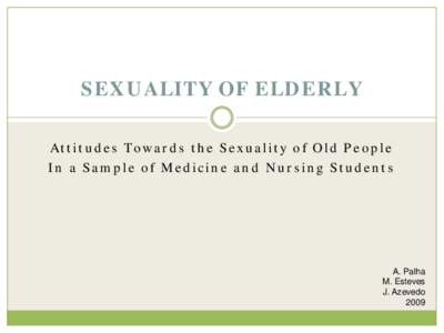 SEXUALITY OF ELDERLY Attitudes Towards the Sexuality of Old People In a Sample of Medicine and Nursing Students A. Palha M. Esteves