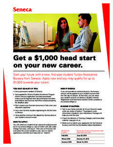 Get a $1,000 head start on your new career. Start your future with a new, first-year student Tuition Assistance Bursary from Seneca. Apply now and you may qualify for up to $1,000 towards your tuition. YOU MAY QUALIFY IF