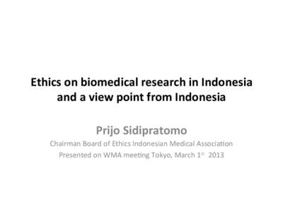 Ethics	
  on	
  biomedical	
  research	
  in	
  Indonesia	
   and	
  a	
  view	
  point	
  from	
  Indonesia	
   Prijo	
  Sidipratomo	
   Chairman	
  Board	
  of	
  Ethics	
  Indonesian	
  Medical	
  