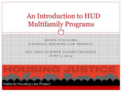 An Introduction to HUD Multifamily Programs RENEE WILLIAMS NATIONAL HOUSING LAW PROJECT BAY AREA SUMMER CLERKS TRAINING JUNE 3, 2014