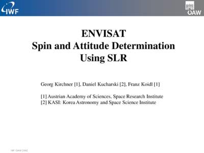 ENVISAT Spin and Attitude Determination Using SLR Georg Kirchner [1], Daniel Kucharski [2], Franz Koidl[removed]Austrian Academy of Sciences, Space Research Institute [2] KASI: Korea Astronomy and Space Science Institute