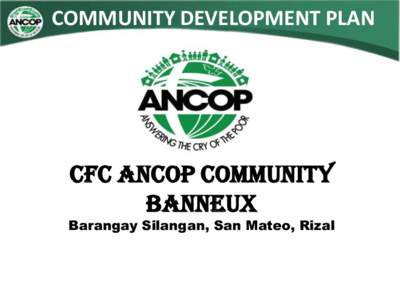 COMMUNITY DEVELOPMENT PLAN  CFC ANCOP COMMUNITY BANNEUX  Barangay Silangan, San Mateo, Rizal