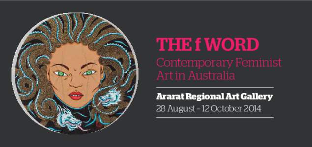THE f WORD Contemporary Feminist Art in Australia Ararat Regional Art Gallery 28 August – 12 October 2014