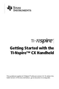 Getting Started with the TI-Nspire™ CX Handheld This guidebook applies to TI-Nspire™ software version 3.0. To obtain the latest version of the documentation, go to education.ti.com/guides.