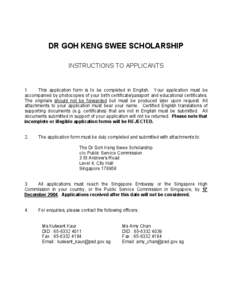 DR GOH KENG SWEE SCHOLARSHIP INSTRUCTIONS TO APPLICANTS 1. This application form is to be completed in English. Your application must be accompanied by photocopies of your birth certificate/passport and educational certi