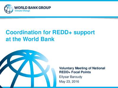 Coordination for REDD+ support at the World Bank Voluntary Meeting of National REDD+ Focal Points Ellysar Baroudy