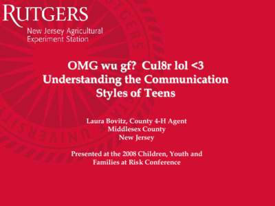 OMG wu gf? Cul8r lol <3 Understanding the Communication Styles of Teens Laura Bovitz, County 4-H Agent Middlesex County New Jersey