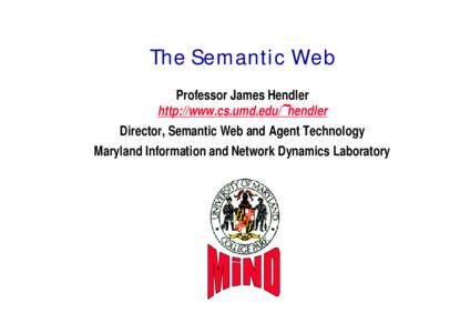 The Semantic Web Professor James Hendler http://www.cs.umd.edu/~hendler Director, Semantic Web and Agent Technology Maryland Information and Network Dynamics Laboratory