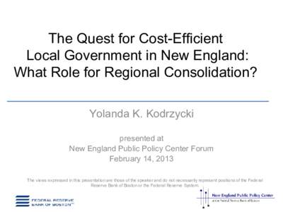 The Quest for Cost-Efficient Local Government in New England: What Role for Regional Consolidation? Yolanda K. Kodrzycki presented at New England Public Policy Center Forum