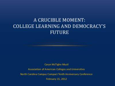 A CRUCIBLE MOMENT: COLLEGE LEARNING AND DEMOCRACY’S FUTURE Caryn McTighe Musil Association of American Colleges and Universities