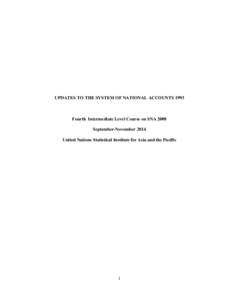 UPDATES TO THE SYSTEM OF NATIONAL ACCOUNTSFourth Intermediate Level Course on SNA 2008 September-November 2014 United Nations Statistical Institute for Asia and the Pacific