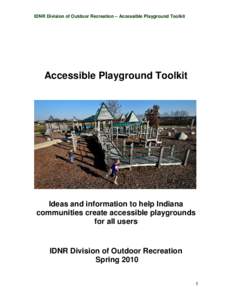 IDNR Division of Outdoor Recreation – Accessible Playground Toolkit  Accessible Playground Toolkit Ideas and information to help Indiana communities create accessible playgrounds